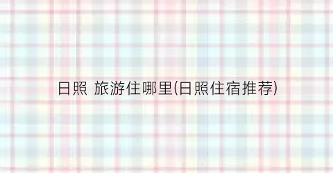 日照 旅游住哪里(日照住宿推荐)